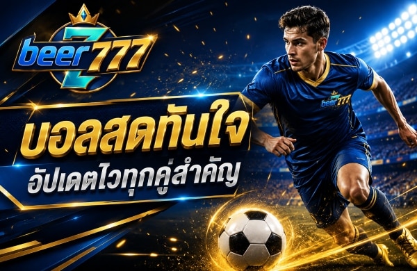 บอลสดทันใจ อัปเดตไวทุกคู่สำคัญ banner beer777